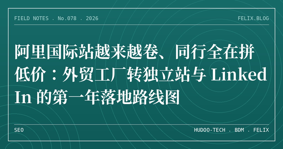 阿里国际站越来越卷、同行全在拼低价：外贸工厂转独立站与 LinkedIn 的第一年落地路线图