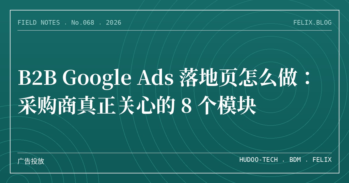 B2B Google Ads 落地页怎么做：采购商真正关心的 8 个模块