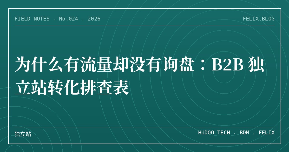 为什么有流量却没有询盘：B2B 独立站转化排查表
