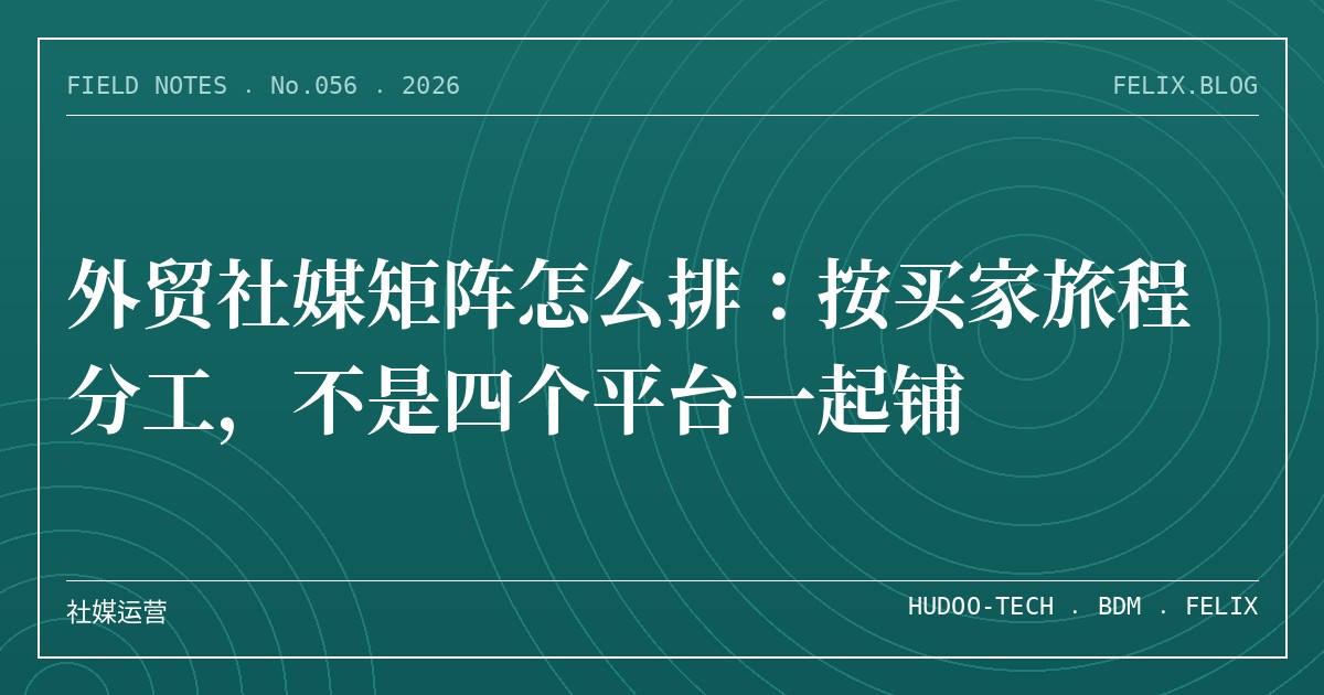 外贸社媒矩阵怎么排：按买家旅程分工，不是四个平台一起铺