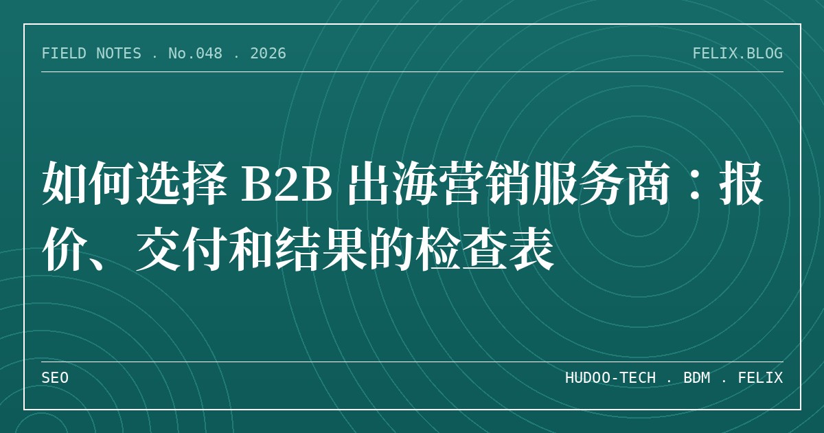 如何选择 B2B 出海营销服务商：报价、交付和结果的检查表
