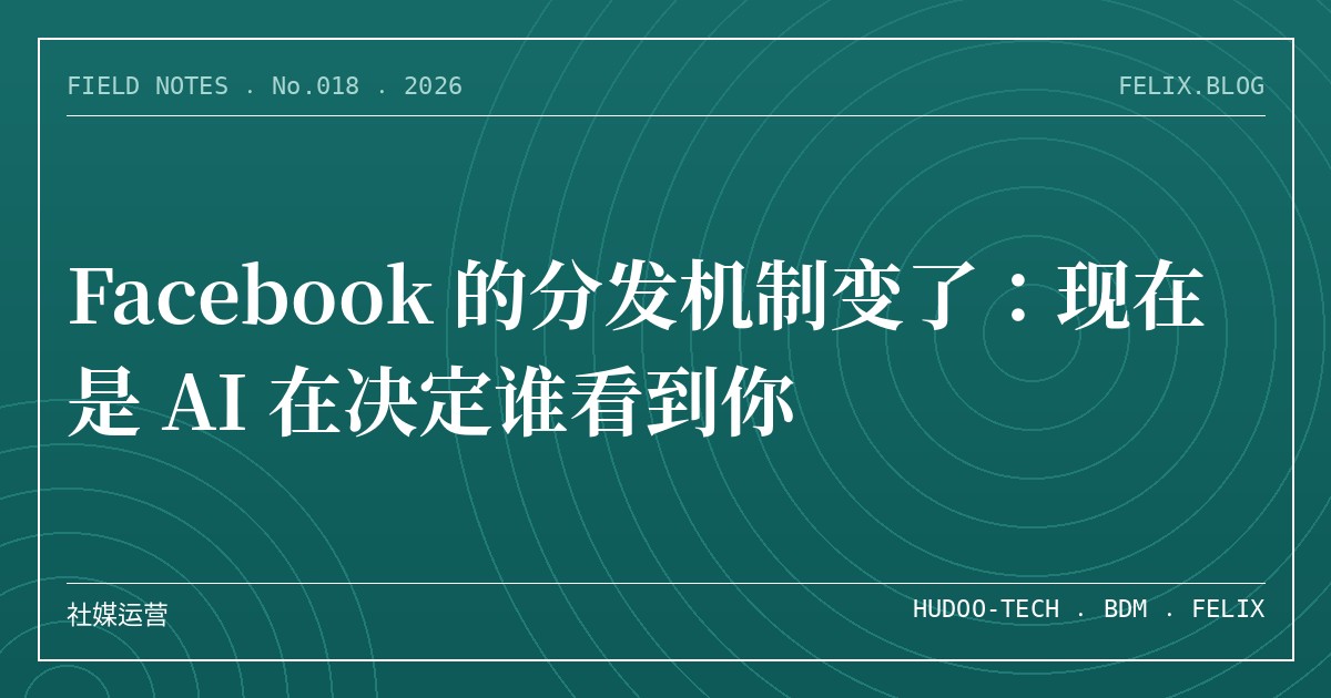 Facebook 的分发机制变了：现在是 AI 在决定谁看到你