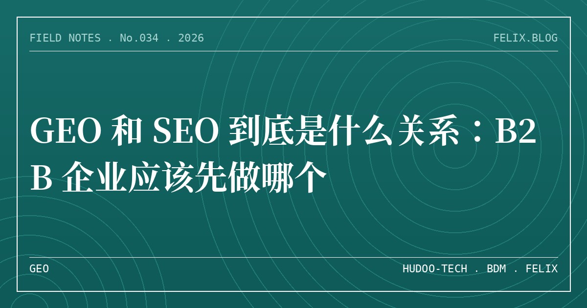 GEO 和 SEO 到底是什么关系：B2B 企业应该先做哪个