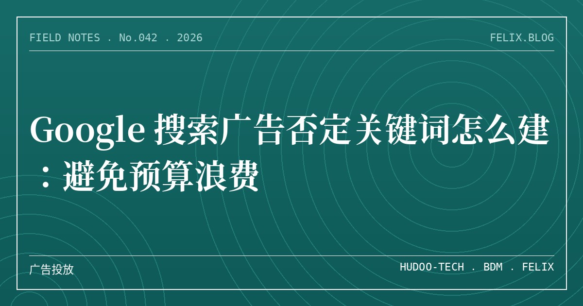 Google 搜索广告否定关键词怎么建：避免预算浪费