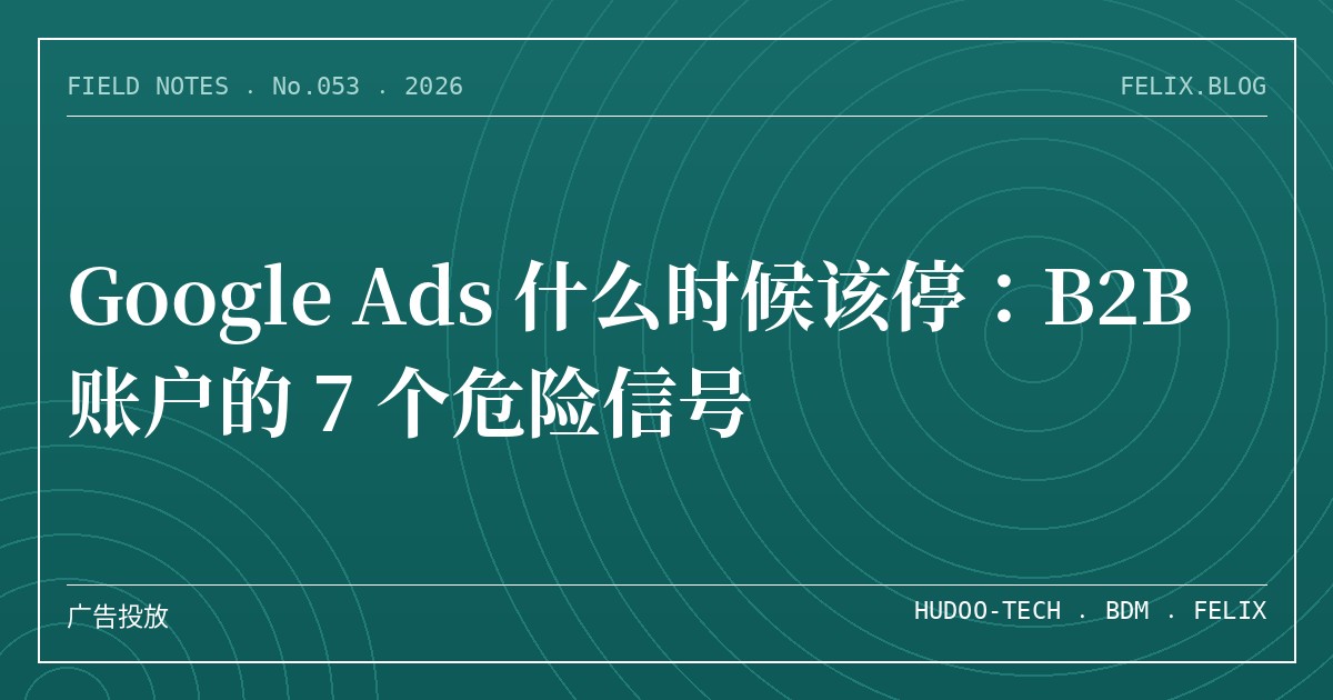 Google Ads 什么时候该停：B2B 账户的 7 个危险信号