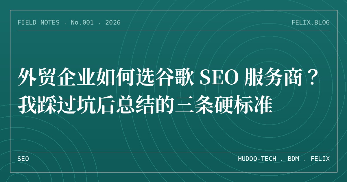 外贸企业如何选谷歌 SEO 服务商？我踩过坑后总结的三条硬标准