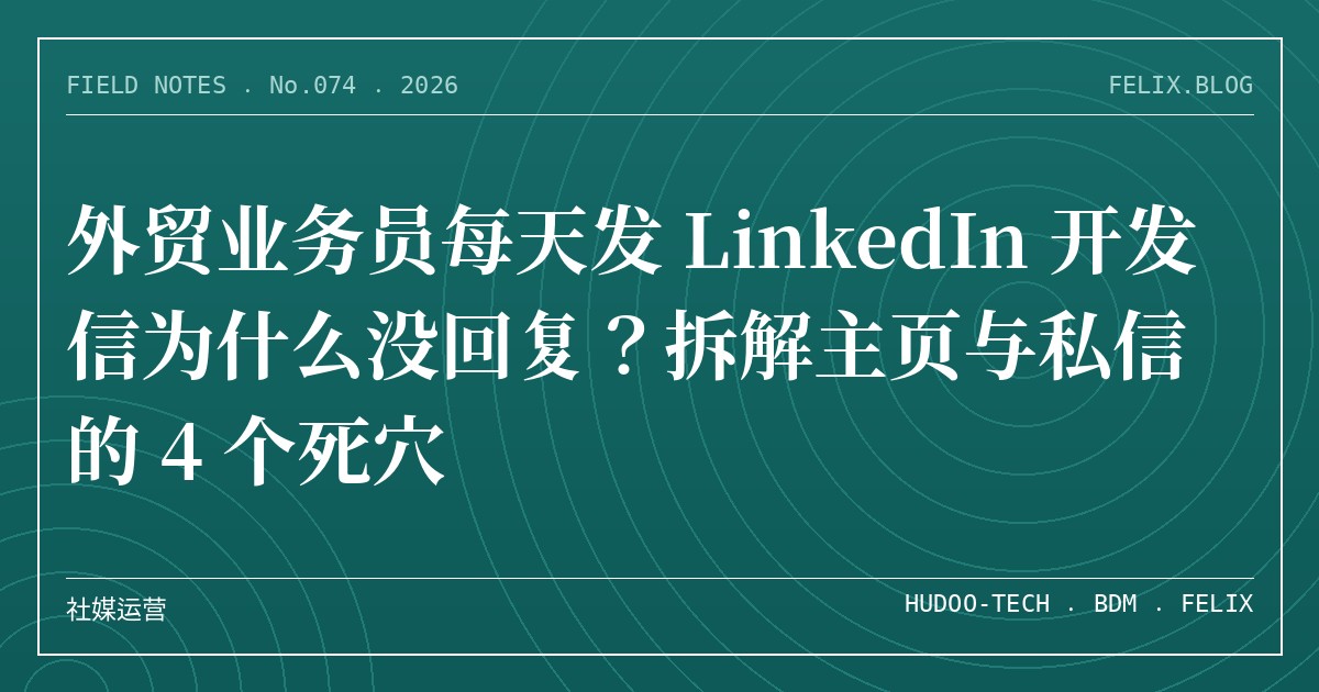 外贸业务员每天发 LinkedIn 开发信为什么没回复？拆解主页与私信的 4 个死穴