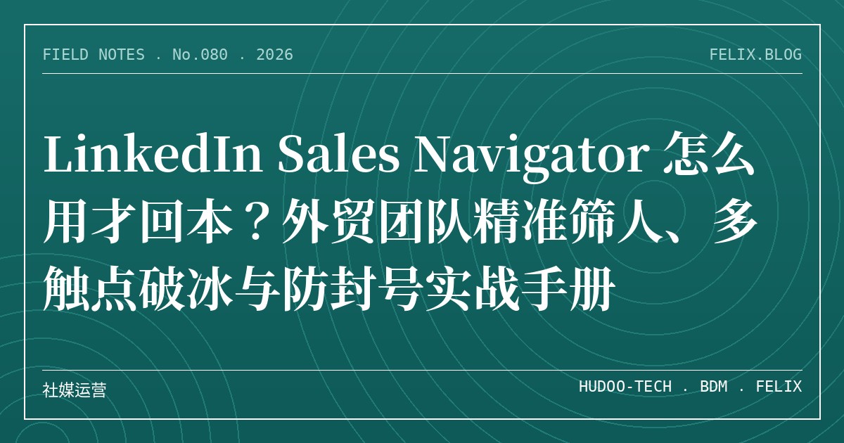 LinkedIn Sales Navigator 怎么用才回本？外贸团队精准筛人、多触点破冰与防封号实战手册